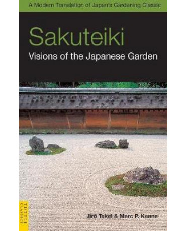 SAKUTEIKI: VISIONS OF THE JAPANESE GARDEN : A MODERN TRANSLATION OF JAPAN'S GARDENING CLASSIC