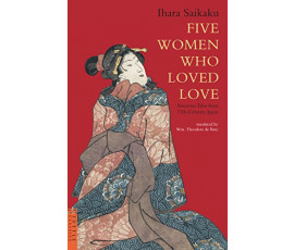 FIVE WOMEN WHO LOVED LOVE: AMOROUS TALES FROM 17TH-CENTURY JAPAN