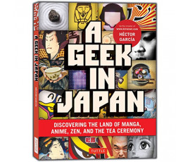 A GEEK IN JAPAN: DISCOVERING THE LAND OF MANGA, ANIME, ZEN, AND THE TEA CEREMONY (REVISED AND EXPANDED WITH NEW TOPICS)