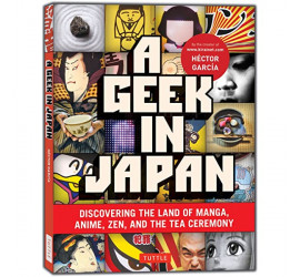 A GEEK IN JAPAN: DISCOVERING THE LAND OF MANGA, ANIME, ZEN, AND THE TEA CEREMONY (REVISED AND EXPANDED WITH NEW TOPICS)
